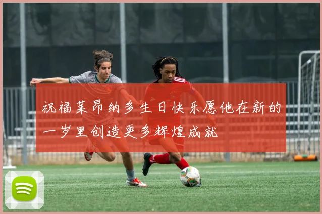 祝福莱昂纳多生日快乐愿他在新的一岁里创造更多辉煌成就