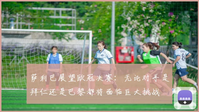 萨利巴展望欧冠决赛：无论对手是拜仁还是巴黎都将面临巨大挑战